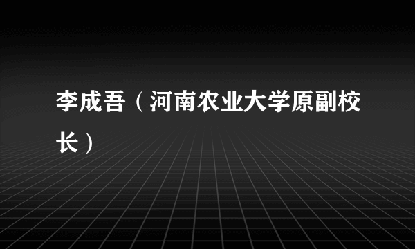 李成吾（河南农业大学原副校长）