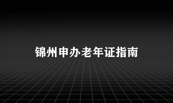 锦州申办老年证指南