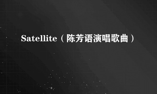 Satellite（陈芳语演唱歌曲）