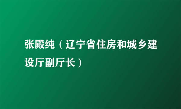 张殿纯（辽宁省住房和城乡建设厅副厅长）