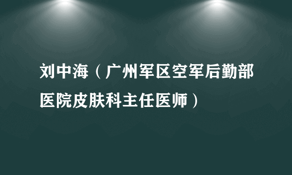 刘中海（广州军区空军后勤部医院皮肤科主任医师）