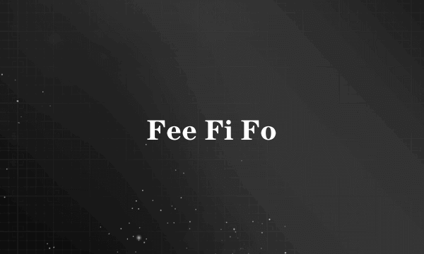 Fee Fi Fo