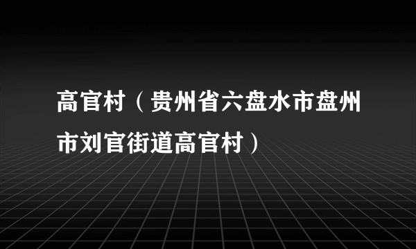 高官村（贵州省六盘水市盘州市刘官街道高官村）