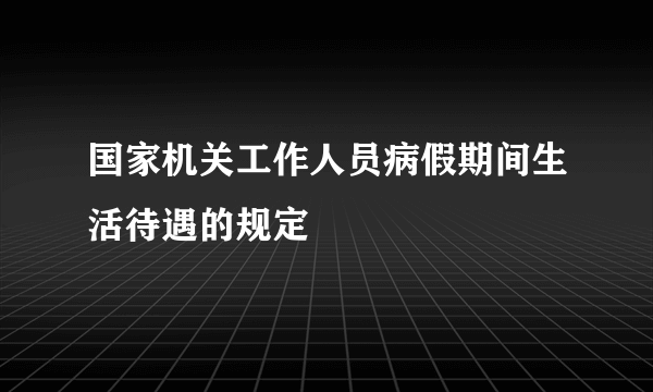 国家机关工作人员病假期间生活待遇的规定