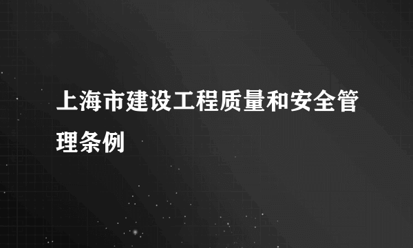 上海市建设工程质量和安全管理条例