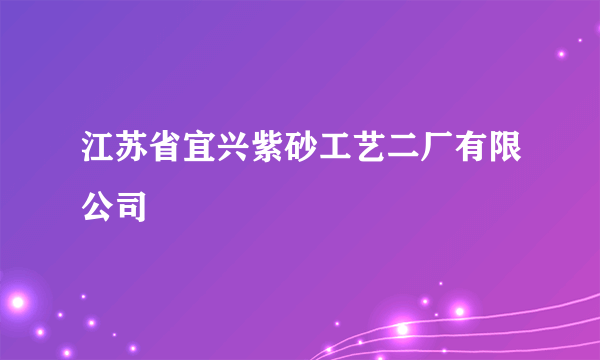 江苏省宜兴紫砂工艺二厂有限公司