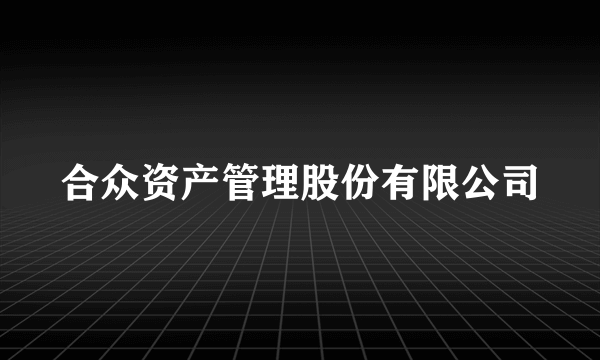 合众资产管理股份有限公司