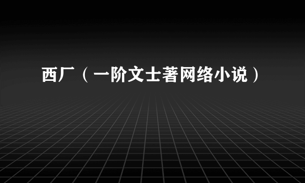 西厂（一阶文士著网络小说）