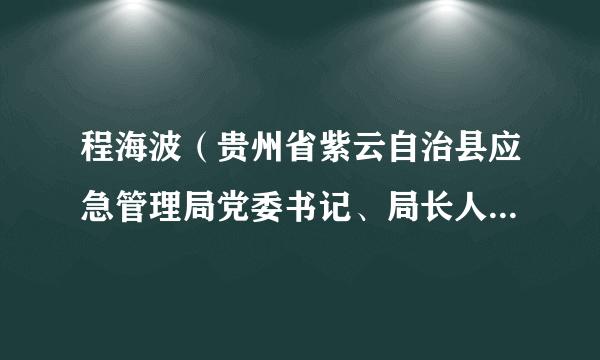 程海波（贵州省紫云自治县应急管理局党委书记、局长人选，一级主任科员）