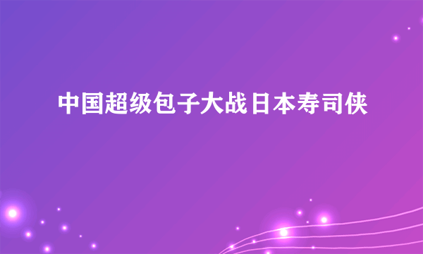 中国超级包子大战日本寿司侠