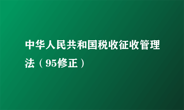 中华人民共和国税收征收管理法（95修正）