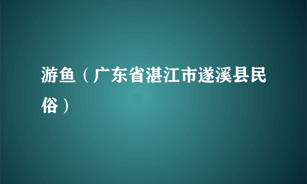 游鱼（广东省湛江市遂溪县民俗）