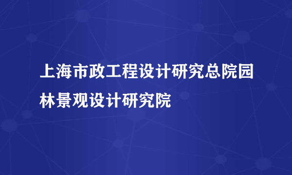 上海市政工程设计研究总院园林景观设计研究院