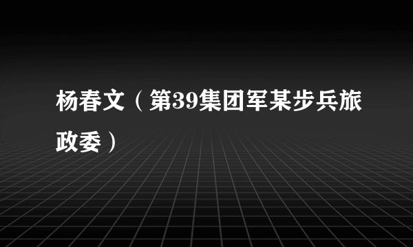 杨春文（第39集团军某步兵旅政委）