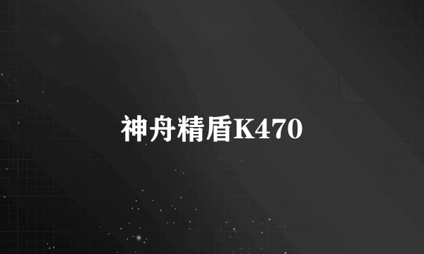 神舟精盾K470