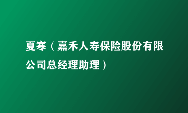 夏寒（嘉禾人寿保险股份有限公司总经理助理）