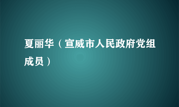 夏丽华（宣威市人民政府党组成员）