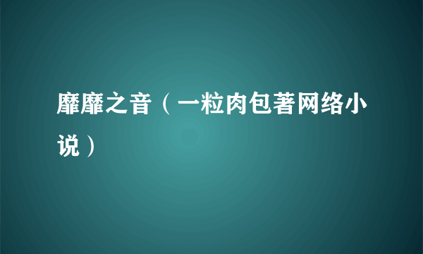 靡靡之音（一粒肉包著网络小说）