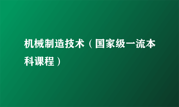 机械制造技术（国家级一流本科课程）