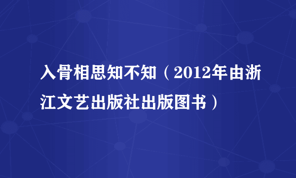 入骨相思知不知（2012年由浙江文艺出版社出版图书）