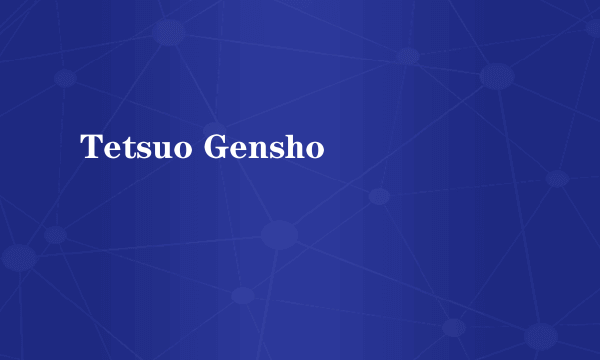 Tetsuo Gensho