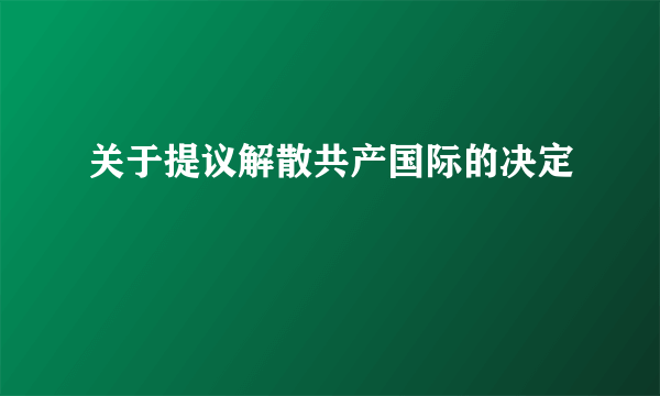 关于提议解散共产国际的决定