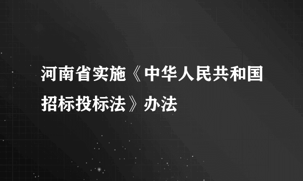 河南省实施《中华人民共和国招标投标法》办法