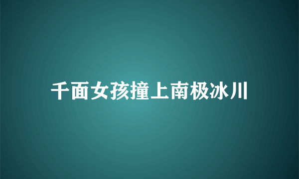 千面女孩撞上南极冰川