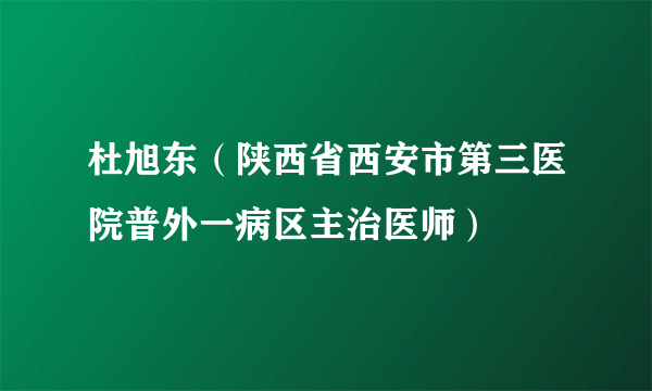 杜旭东（陕西省西安市第三医院普外一病区主治医师）