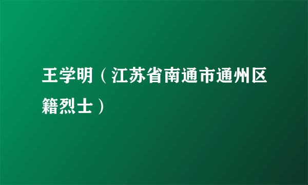 王学明（江苏省南通市通州区籍烈士）