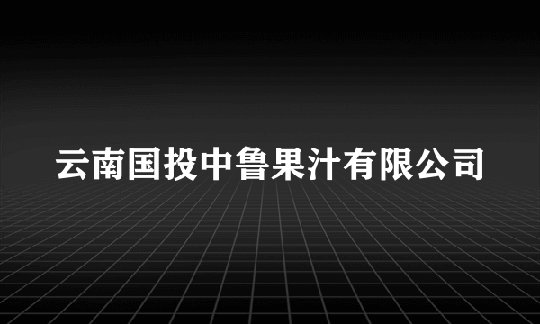 云南国投中鲁果汁有限公司