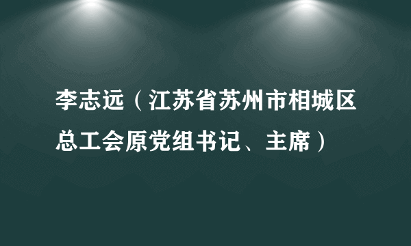 李志远（江苏省苏州市相城区总工会原党组书记、主席）