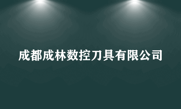 成都成林数控刀具有限公司