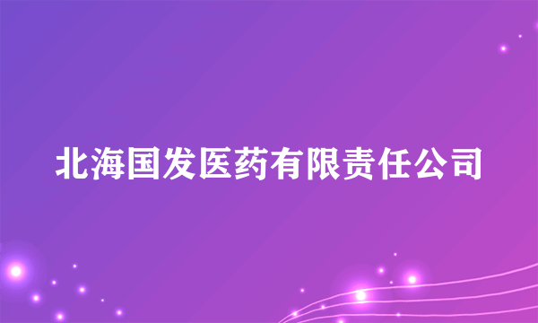 北海国发医药有限责任公司