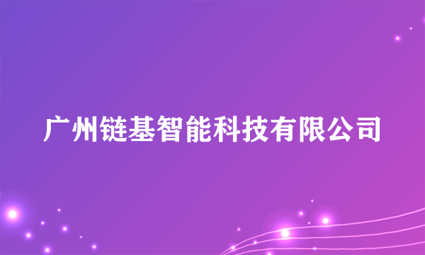 广州链基智能科技有限公司