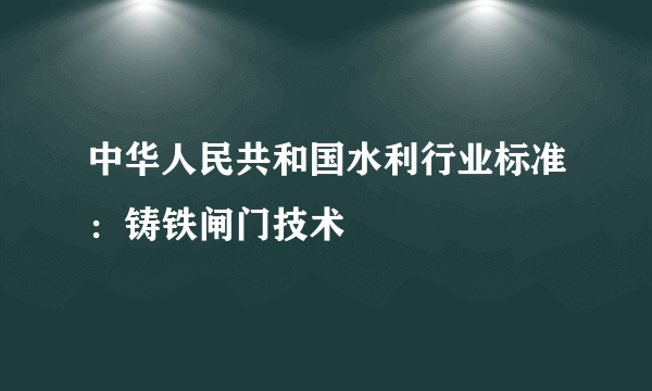 中华人民共和国水利行业标准：铸铁闸门技术