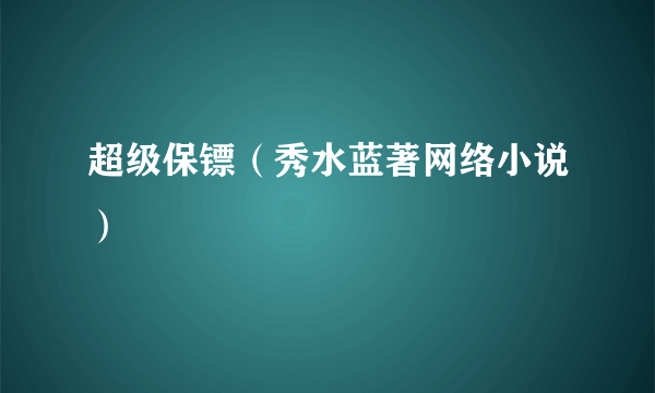 超级保镖（秀水蓝著网络小说）