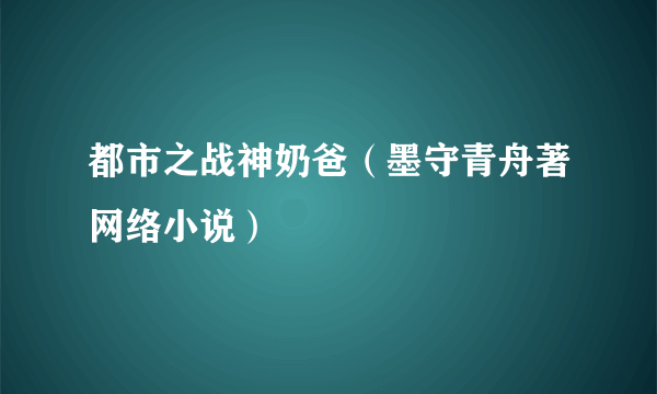 都市之战神奶爸（墨守青舟著网络小说）