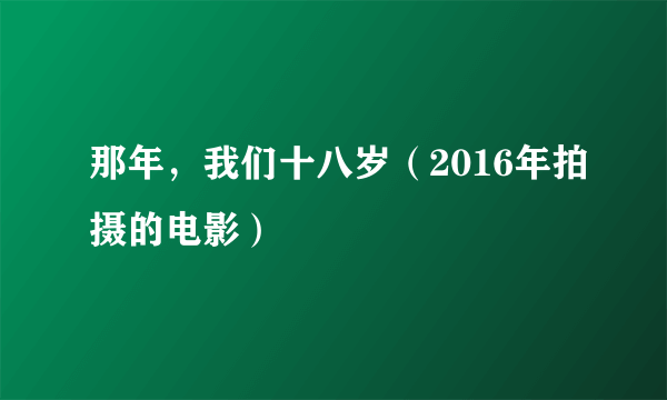 那年，我们十八岁（2016年拍摄的电影）