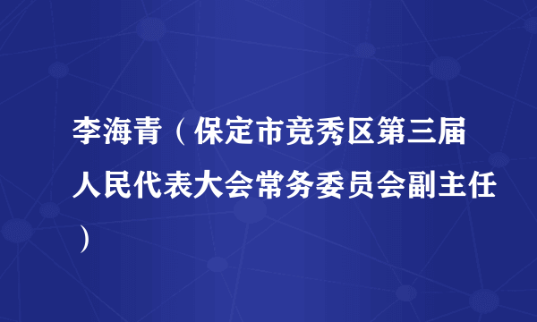 李海青（保定市竞秀区第三届人民代表大会常务委员会副主任）