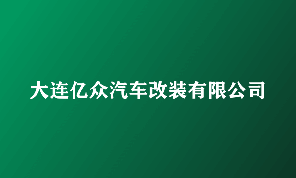 大连亿众汽车改装有限公司