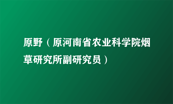 原野（原河南省农业科学院烟草研究所副研究员）