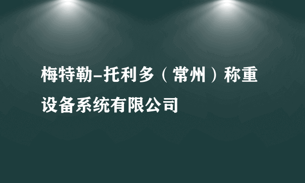 梅特勒-托利多（常州）称重设备系统有限公司