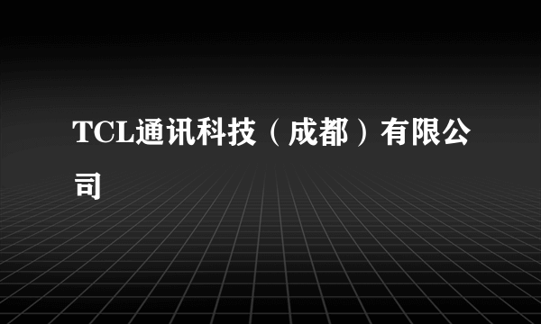 TCL通讯科技（成都）有限公司