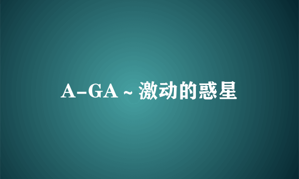 A-GA～激动的惑星