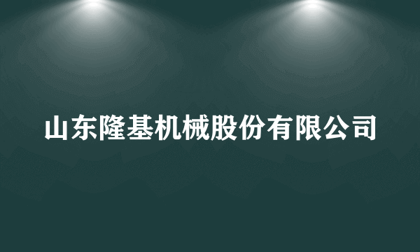 山东隆基机械股份有限公司