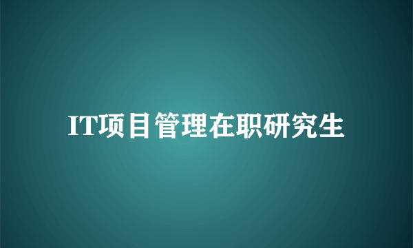 IT项目管理在职研究生