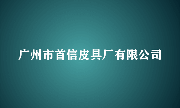 广州市首信皮具厂有限公司