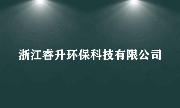 浙江睿升环保科技有限公司