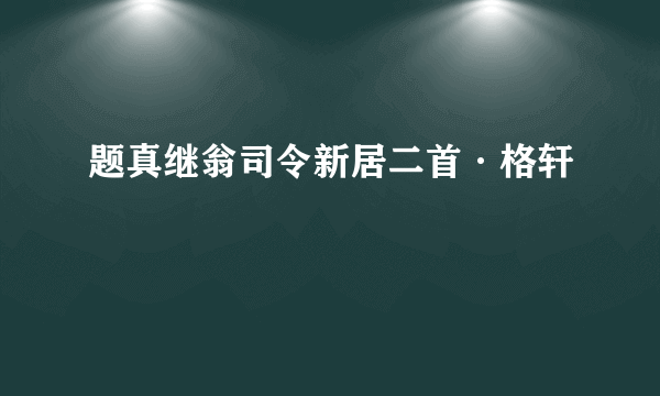 题真继翁司令新居二首·格轩